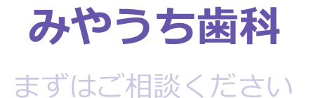 みやうち歯科　まずはご相談ください